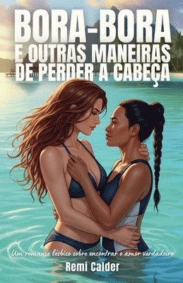 bokomslag Bora-Bora e outras maneiras de perder a cabeça: Um romance lésbico sobre encontrar o amor verdadeiro