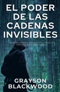 bokomslag El Poder de las Cadenas Invisibles: un Apasionante Thriller Político y de Espionaje de Alto Riesgo