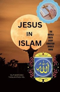bokomslag Jesus in Islam: The Untold Truth Every Christian Should Know