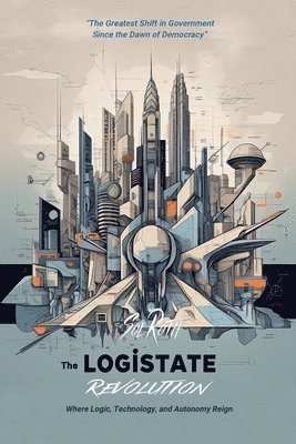 bokomslag The LogiState Revolution: The Greatest Shift in Government Since the Dawn of Democracy