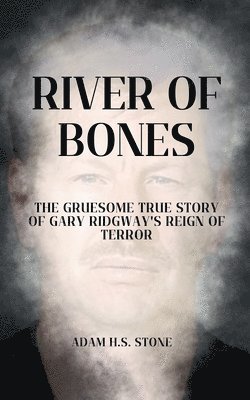 bokomslag River of Bones: The Gruesome True Story of Gary Ridgway's Reign of Terror