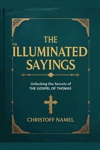 bokomslag The Illuminated Sayings: Unlocking the Secrets of the Gospel of Thomas