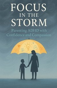 bokomslag Focus in the Storm - Parenting ADHD with Confidence and Compassion