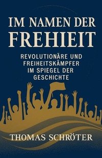 bokomslag Im Namen der Freiheit Revolutionäre und Freiheitskämpfer im Spiegel der Geschichte