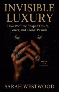 bokomslag Invisible Luxury How Perfume Shaped Desire, Power, and Global Brands