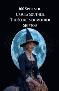 bokomslag 100 Spells of Ursula Southeil: The Secrets of Mother Shipton