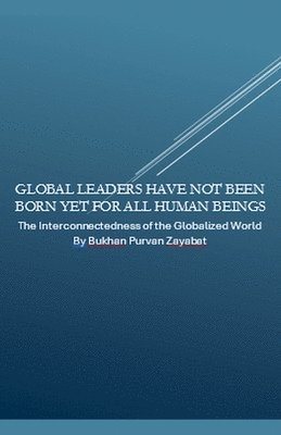 bokomslag Global Leaders Have Not Been Born Yet for All Human Beings: The Interconnectedness of the Globalized World
