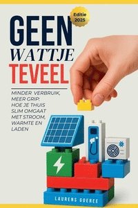 bokomslag Geen Wattje Te veel: Minder verbruik, meer grip: Hoe je thuis slim omgaat met stroom, warmte en laden
