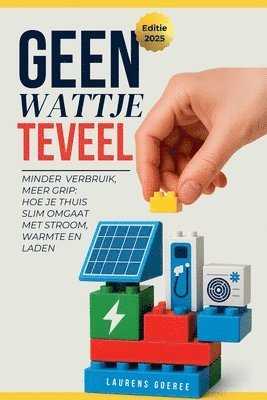 bokomslag Geen Wattje Te veel: Minder verbruik, meer grip: Hoe je thuis slim omgaat met stroom, warmte en laden