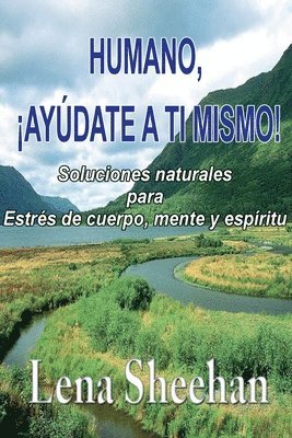 HUMANO, ¡AYÚDATE A TI MISMO! Soluciones naturales para Estrés de cuerpo, mente y espíritu