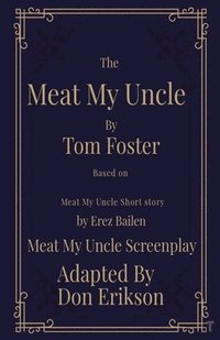 bokomslag Meat My Uncle by Tom Foster, Based on Meat My Uncle short story Meat My Uncle Screenplay adapted by Don Erikson