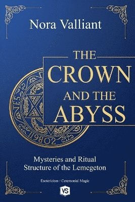 Nora Valliant - Crown and the Abyss - Mysteries and Ritual Structure of the Lemegeton, Häftad