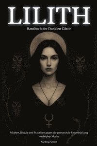 bokomslag Lilith - Handbuch der Dunklen Göttin Mythen, Rituale und Praktiken gegen die patriarchale Unterdrückung weiblicher Macht