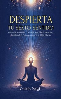 bokomslag Despierta Tu Sexto Sentido - Cómo Desarrollar Tu Intuición, Clarividencia Y Habilidades Psíquicas Para La Vida Diaria