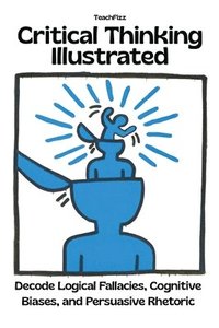 bokomslag Critical Thinking Illustrated. Decode Logical Fallacies, Cognitive Biases, and Persuasive Rhetoric
