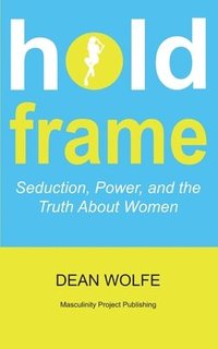 bokomslag Hold Frame Seduction, Power, and the Truth About Women