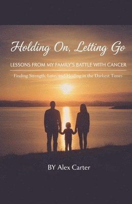 Holding On, Letting Go. A Family Battle With Cancer