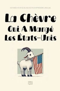 bokomslag La Chèvre Qui A Mangé les États-Unis: Histoires Courtes Bilingues Pour Apprendre l'Anglais