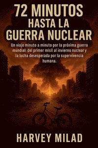 bokomslag 72 Minutos hasta la Guerra Nuclear Un viaje minuto a minuto por la próxima guerra mundial: del primer misil al invierno nuclear y la lucha desesperada
