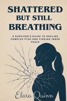 Elara Quinn - Shattered But Still Breathing-A Survivor's Guide To Healing Complex PTSD And Finding Inner Peace, Häftad