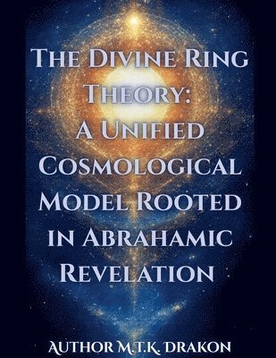 bokomslag The Divine Ring Theory: A Unified Cosmological Model Rooted in Abrahamic Revelation