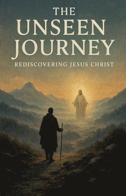 bokomslag The Unseen Journey: Rediscovering Jesus Christ