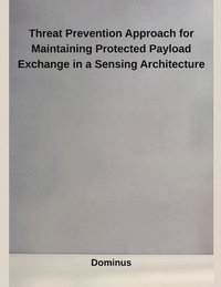 bokomslag Threat Prevention Approach for Maintaining Protected Payload Exchange in a Sensing Architecture