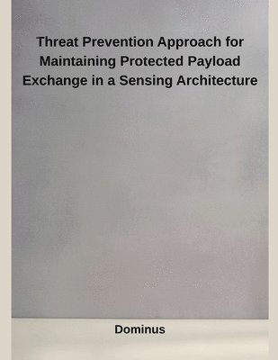 bokomslag Threat Prevention Approach for Maintaining Protected Payload Exchange in a Sensing Architecture