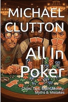 All In Poker - Chips, Tips, Math, Money, Myths & Mistakes