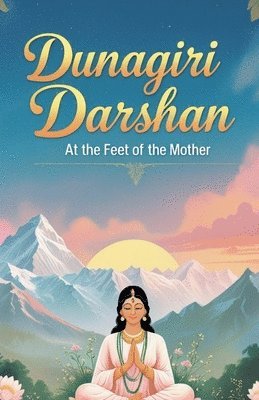 bokomslag Dunagiri Darshan: At the Feet of the Mother