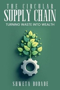 bokomslag The Circular Supply Chain: Turning Waste into Wealth