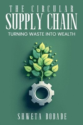 bokomslag The Circular Supply Chain: Turning Waste into Wealth