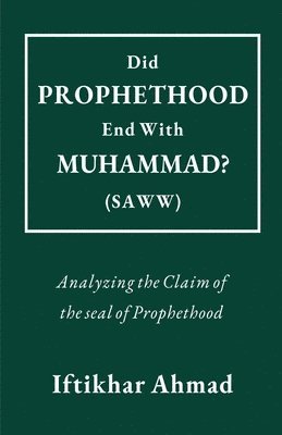 Iftikhar Ahmad - Did Prophethood End with Muhammad (SAWW)?, Häftad