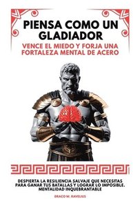 bokomslag Piensa Como Un Gladiador: Vence El Miedo Y Forja Una Fortaleza Mental De Acero. Despierta la Resiliencia Salvaje que Necesitas para Ganar tus Batallas