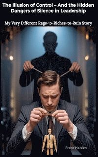 bokomslag The Illusion of Control: And the Hidden Dangers of Silence in Leadership