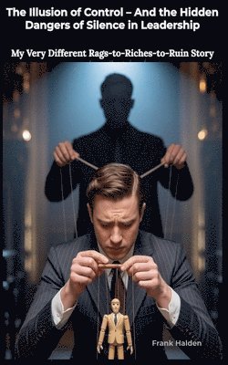 bokomslag The Illusion of Control: And the Hidden Dangers of Silence in Leadership