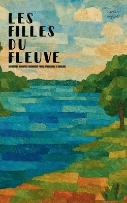 Iopeia English - Les Filles Du Fleuve: Histoires Courtes Bilingues Pour Apprendre L'Anglais, Häftad