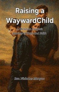 bokomslag Raising a Wayward Child: A Christian Couple's Journey of Hope and Faith