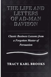 bokomslag The Life and Letters of Ad-Man Davison Classic Business Lessons from a Forgotten Master of Persuasion