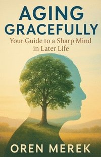 bokomslag Aging Gracefully: Your Guide to a Sharp Mind in Later Life