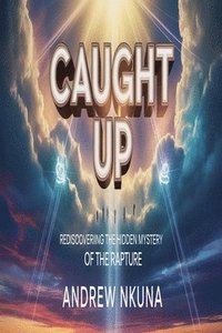 bokomslag Caught Up: Rediscovering the Hidden Mystery of the Rapture