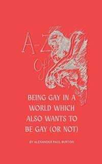 bokomslag A-Z Of Being Gay In A World Which Also Wants To Be Gay (or Not)