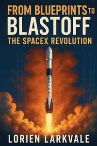 bokomslag From Blueprints to Blastoff: The SpaceX Revolution