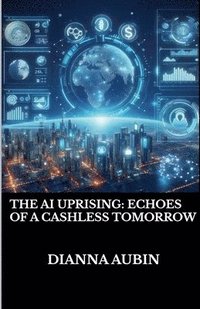 bokomslag The AI Uprising: Echoes of a Cashless Tomorrow