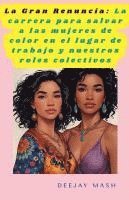 bokomslag La Gran Renuncia: La carrera para salvar a las mujeres de color en el lugar de trabajo y nuestros roles colectivos