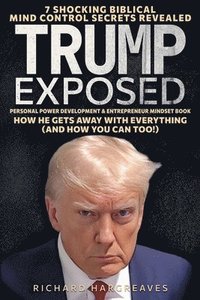 bokomslag Trump Exposed - 7 Shocking Biblical Mind Control Secrets Revealed - How He Gets Away With Everything (And How You Can Too!) - Personal Power Developme