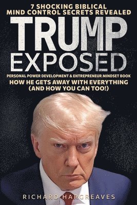 bokomslag Trump Exposed - 7 Shocking Biblical Mind Control Secrets Revealed - How He Gets Away With Everything (And How You Can Too!) - Personal Power Development & Entrepreneur Mindset Book