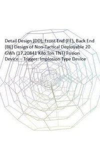 bokomslag Detail Design (DD), Front End (FE), Back End (BE) Design of Non-Tactical Deployable 20 GWh (17.20841 Kilo Ton TNT) Fusion Device - Trigger