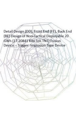 bokomslag Detail Design (DD), Front End (FE), Back End (BE) Design of Non-Tactical Deployable 20 GWh (17.20841 Kilo Ton TNT) Fusion Device - Trigger
