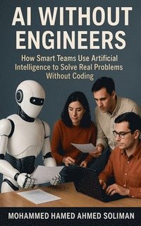 bokomslag AI Without Engineers: How Smart Teams Use Artificial Intelligence to Solve Real Problems Without Coding